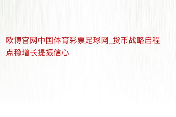 欧博官网中国体育彩票足球网_货币战略启程点稳增长提振信心