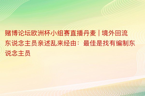 赌博论坛欧洲杯小组赛直播丹麦 | 境外回流东说念主员亲述乱来经由：最佳是找有编制东说念主员