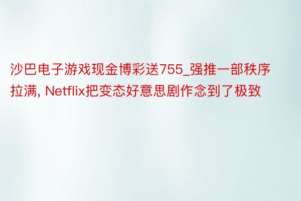 沙巴电子游戏现金博彩送755_强推一部秩序拉满, Netflix把变态好意思剧作念到了极致