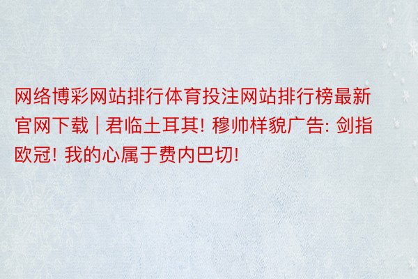 网络博彩网站排行体育投注网站排行榜最新官网下载 | 君临土耳其! 穆帅样貌广告: 剑指欧冠! 我的心属于费内巴切!