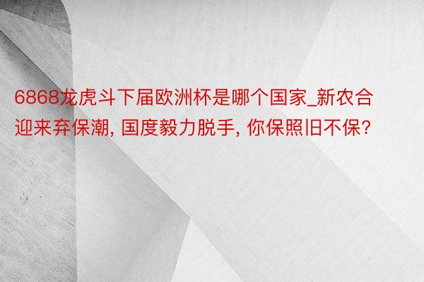 6868龙虎斗下届欧洲杯是哪个国家_新农合迎来弃保潮， 国度毅力脱手， 你保照旧不保?