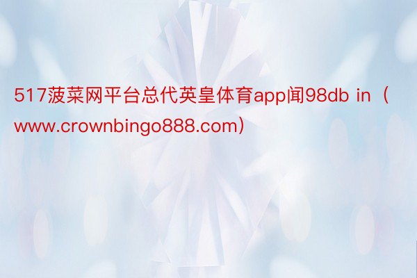 517菠菜网平台总代英皇体育app闻98db in（www.crownbingo888.com）