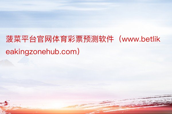 菠菜平台官网体育彩票预测软件（www.betlikeakingzonehub.com）