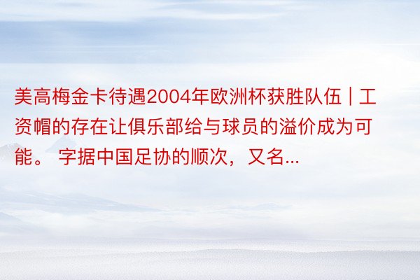 美高梅金卡待遇2004年欧洲杯获胜队伍 | 工资帽的存在让俱乐部给与球员的溢价成为可能。 字据中国足协的顺次，又名...