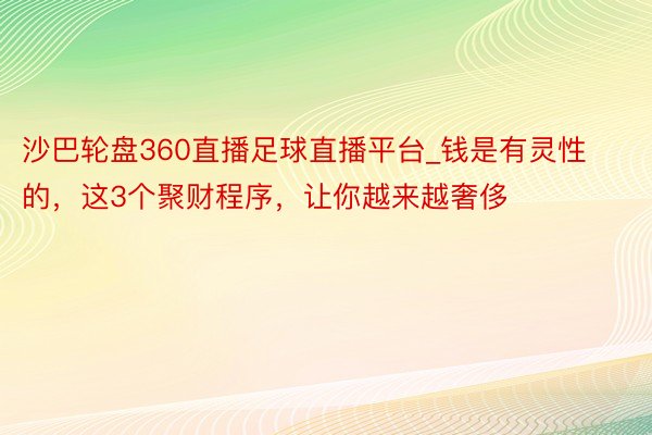 沙巴轮盘360直播足球直播平台_钱是有灵性的，这3个聚财程序，让你越来越奢侈