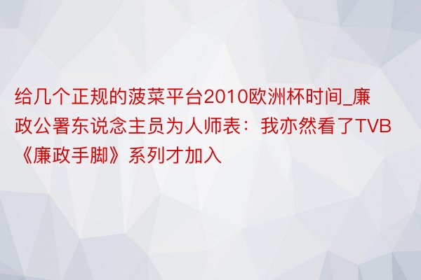 给几个正规的菠菜平台2010欧洲杯时间_廉政公署东说念主员为人师表：我亦然看了TVB《廉政手脚》系列才加入