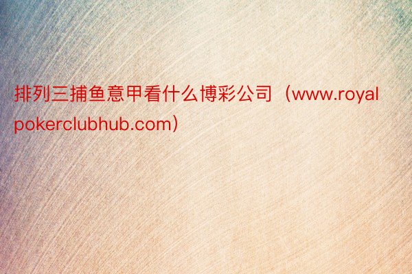 排列三捕鱼意甲看什么博彩公司（www.royalpokerclubhub.com）