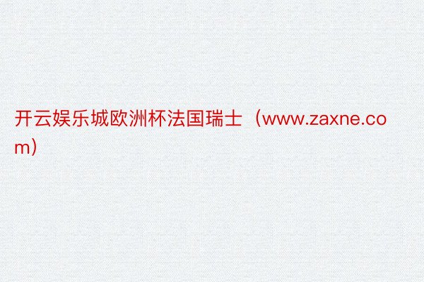 开云娱乐城欧洲杯法国瑞士（www.zaxne.com）