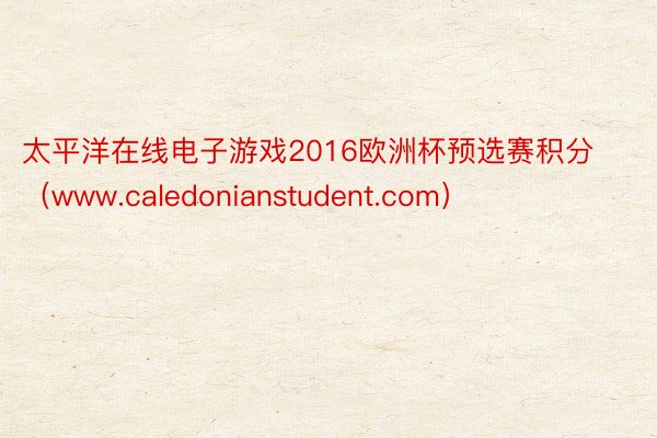 太平洋在线电子游戏2016欧洲杯预选赛积分（www.caledonianstudent.com）