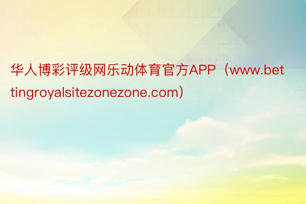 华人博彩评级网乐动体育官方APP（www.bettingroyalsitezonezone.com）