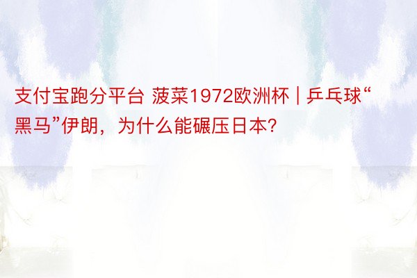 支付宝跑分平台 菠菜1972欧洲杯 | 乒乓球“黑马”伊朗，为什么能碾压日本？